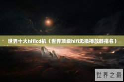 世界十大hificd机（世界顶级hifi无损播放器排名）