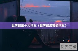 世界最差十大汽车（世界最厉害的汽车）