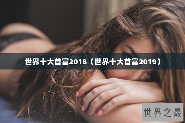 世界十大首富2018（世界十大首富2019）