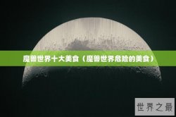 魔兽世界十大美食（魔兽世界危险的美食）