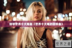 钢琴世界十大难曲（世界十大难的钢琴曲）
