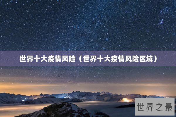 世界十大疫情风险(世界十大疫情风险区域) 世界十大疫情风险(世界十大疫情风险区域)