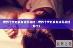 世界十大名表有哪些品牌（世界十大名表有哪些品牌男士）