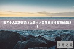 世界十大蓝牙音响（世界十大蓝牙音响排名音响品牌）