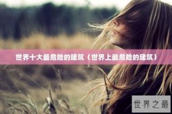 世界十大最危险的建筑（世界上最危险的建筑）