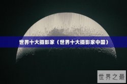 世界十大摄影家（世界十大摄影家中国）