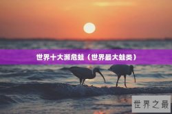 世界十大濒危蛙（世界最大蛙类）