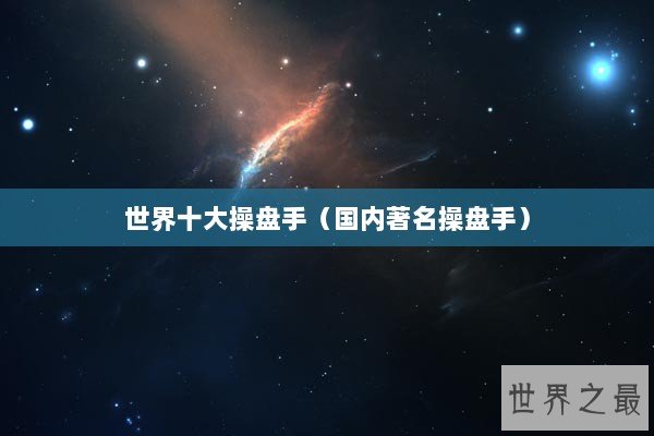 世界十大操盘手（国内著名操盘手）