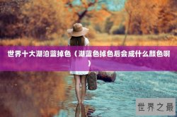 世界十大湖泊蓝掉色（湖蓝色掉色后会成什么颜色啊）