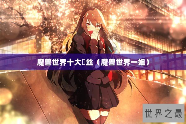 魔兽世界十大屌丝（魔兽世界一姐）