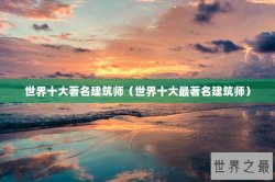 世界十大著名建筑师（世界十大最著名建筑师）