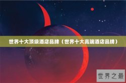 世界十大顶级酒店品牌（世界十大高端酒店品牌）