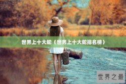 世界上十大蛇（世界上十大蛇排名榜）
