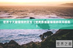 世界十大最值钱的货币（世界各国最值钱的货币排名）