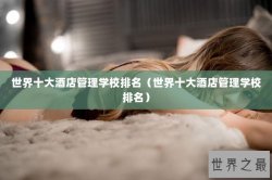 世界十大酒店管理学校排名（世界十大酒店管理学校排名）