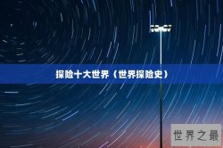 探险十大世界（世界探险史）