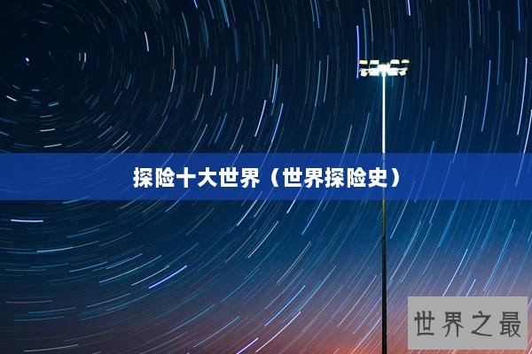 探险十大世界（世界探险史）