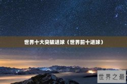 世界十大突破进球（世界前十进球）
