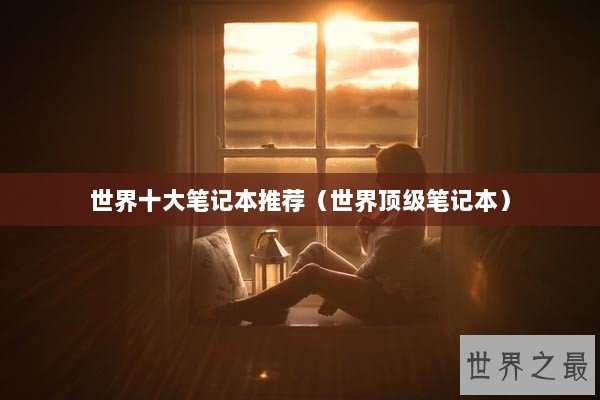 世界十大笔记本推荐（世界顶级笔记本）