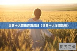 世界十大顶级洋酒品牌（世界十大洋酒品牌）