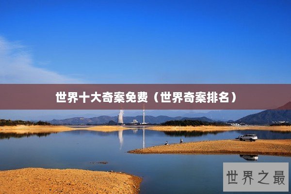 世界十大奇案免费（世界奇案排名）