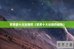 世界前十大壮阳药（世界十大壮阳药植物）