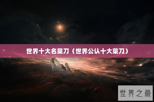 世界十大名菜刀（世界公认十大菜刀）