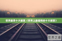 世界最贵十大邮票（世界上最值钱的十大邮票）