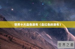 世界十大血色瀑布（血红色的瀑布）