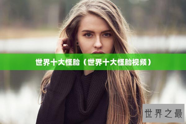 世界十大怪胎（世界十大怪胎视频）