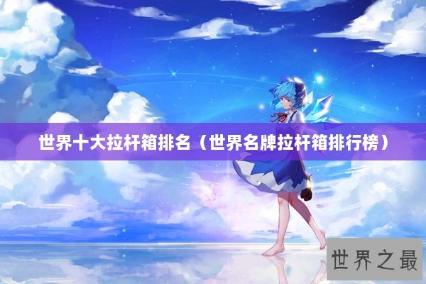 世界十大拉杆箱排名（世界名牌拉杆箱排行榜）