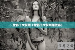 世界十大视频（世界十大视频播放器）