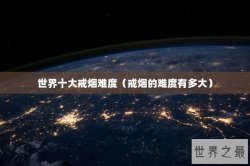 世界十大戒烟难度（戒烟的难度有多大）