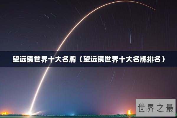 望远镜世界十大名牌（望远镜世界十大名牌排名）