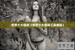 世界十大园林（世界十大园林工具商标）
