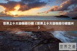 世界上十大动物排行榜（世界上十大动物排行榜图片）