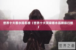 世界十大香水排名榜（世界十大顶级香水品牌排行榜）