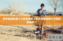 世界品牌男装十大排名标志（世界品牌男装十大排名有哪些?）