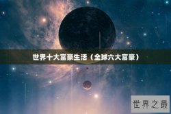 世界十大富豪生活（全球六大富豪）