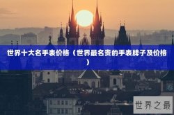 世界十大名手表价格（世界最名贵的手表牌子及价格）