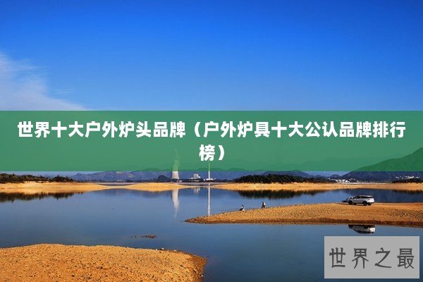世界十大户外炉头品牌（户外炉具十大公认品牌排行榜）