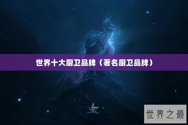 世界十大厨卫品牌（著名厨卫品牌）