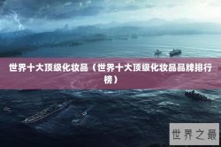 世界十大顶级化妆品（世界十大顶级化妆品品牌排行榜）
