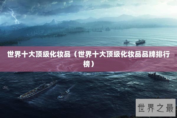 世界十大顶级化妆品（世界十大顶级化妆品品牌排行榜）