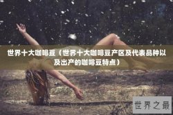 世界十大咖啡豆（世界十大咖啡豆产区及代表品种以及出产的咖啡豆特点）