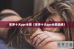 世界十大ppr水管（世界十大ppr水管品牌）
