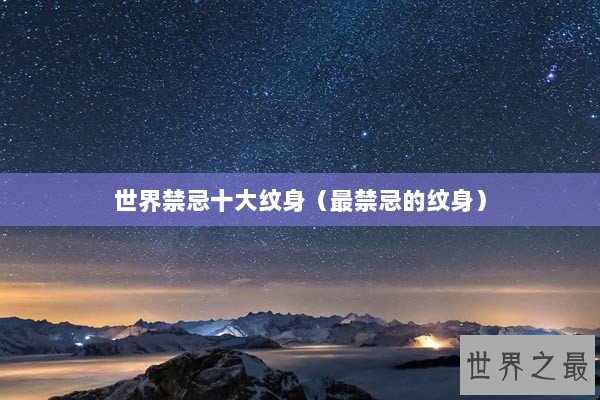 世界禁忌十大纹身(最禁忌的纹身) 世界禁忌十大纹身(最禁忌的纹身)