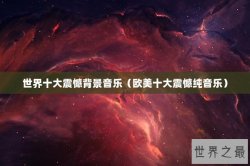 世界十大震憾背景音乐（欧美十大震憾纯音乐）