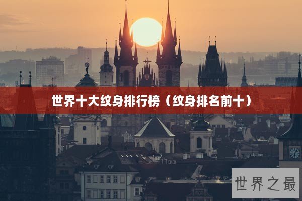 世界十大纹身排行榜（纹身排名前十）