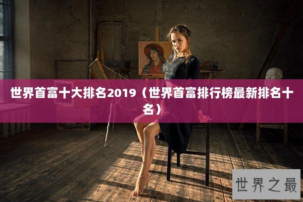 世界首富十大排名2019（世界首富排行榜最新排名十名）